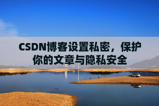 CSDN博客设置私密，保护你的文章与隐私安全