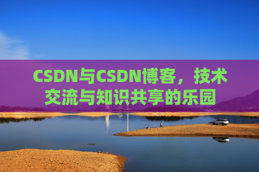 CSDN与CSDN博客，技术交流与知识共享的乐园